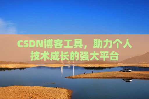 CSDN博客工具,助力个人技术成长的强大平台 CSDN博客工具,助力个人技术成长的强大平台